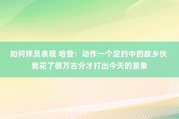 如何球员表现 哈登：动作一个定约中的故乡伙 我花了很万古分才打出今天的景象