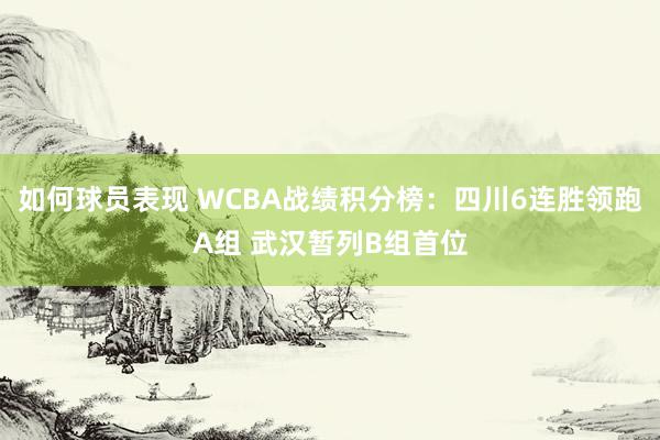 如何球员表现 WCBA战绩积分榜：四川6连胜领跑A组 武汉暂列B组首位