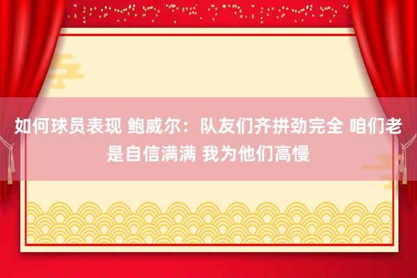 如何球员表现 鲍威尔：队友们齐拼劲完全 咱们老是自信满满 我为他们高慢