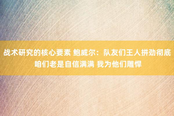 战术研究的核心要素 鲍威尔：队友们王人拼劲彻底 咱们老是自信满满 我为他们雕悍