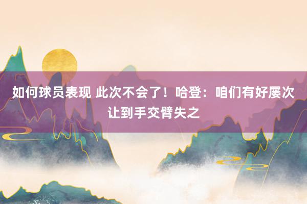 如何球员表现 此次不会了！哈登：咱们有好屡次让到手交臂失之