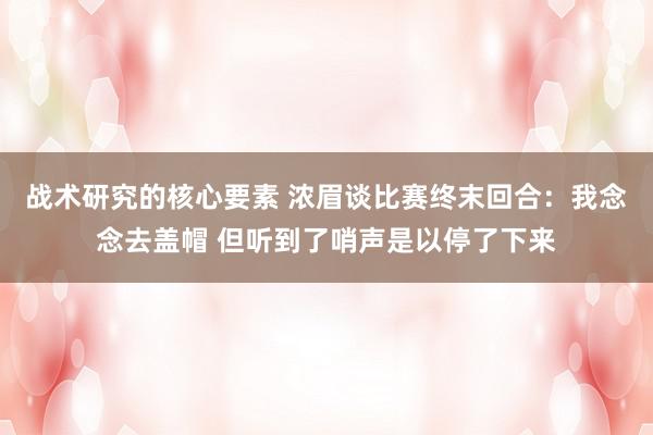 战术研究的核心要素 浓眉谈比赛终末回合：我念念去盖帽 但听到了哨声是以停了下来