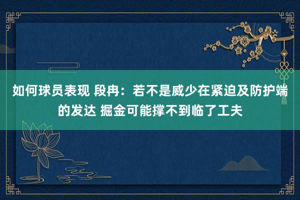 如何球员表现 段冉：若不是威少在紧迫及防护端的发达 掘金可能撑不到临了工夫