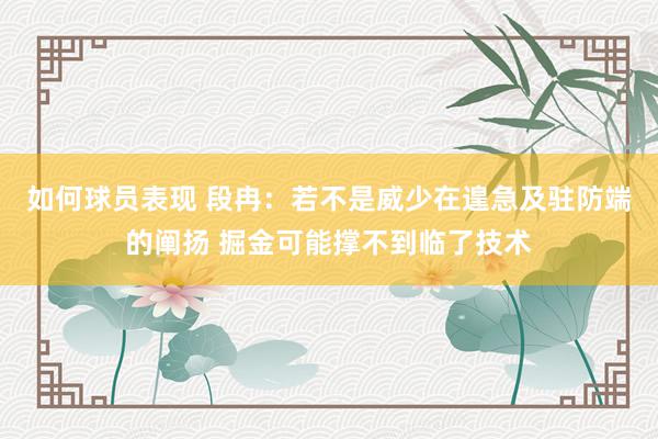 如何球员表现 段冉：若不是威少在遑急及驻防端的阐扬 掘金可能撑不到临了技术