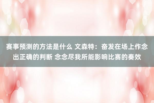 赛事预测的方法是什么 文森特：奋发在场上作念出正确的判断 念念尽我所能影响比赛的奏效