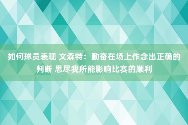 如何球员表现 文森特：勤奋在场上作念出正确的判断 思尽我所能影响比赛的顺利