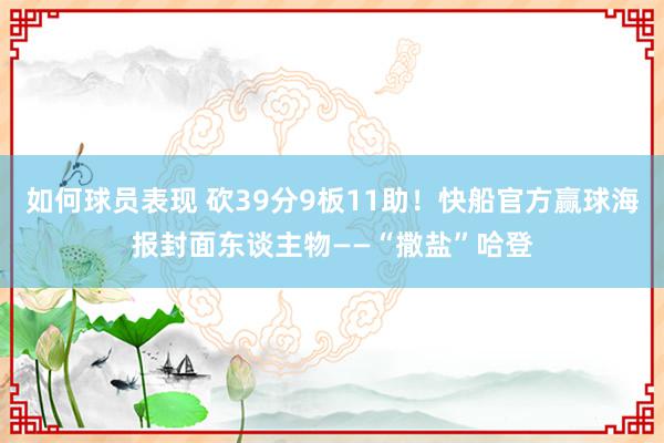 如何球员表现 砍39分9板11助！快船官方赢球海报封面东谈主物——“撒盐”哈登