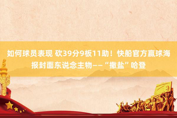 如何球员表现 砍39分9板11助！快船官方赢球海报封面东说念主物——“撒盐”哈登