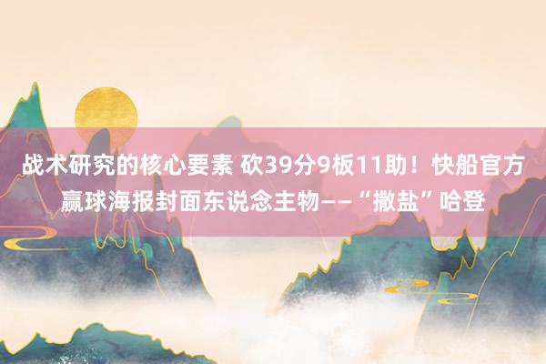 战术研究的核心要素 砍39分9板11助！快船官方赢球海报封面东说念主物——“撒盐”哈登