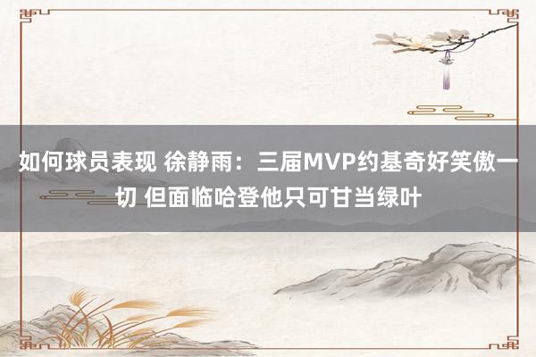 如何球员表现 徐静雨：三届MVP约基奇好笑傲一切 但面临哈登他只可甘当绿叶