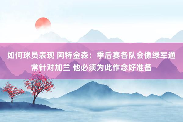 如何球员表现 阿特金森：季后赛各队会像绿军通常针对加兰 他必须为此作念好准备