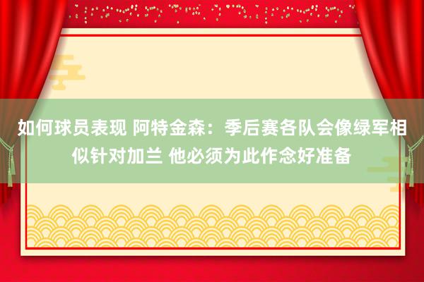 如何球员表现 阿特金森：季后赛各队会像绿军相似针对加兰 他必须为此作念好准备