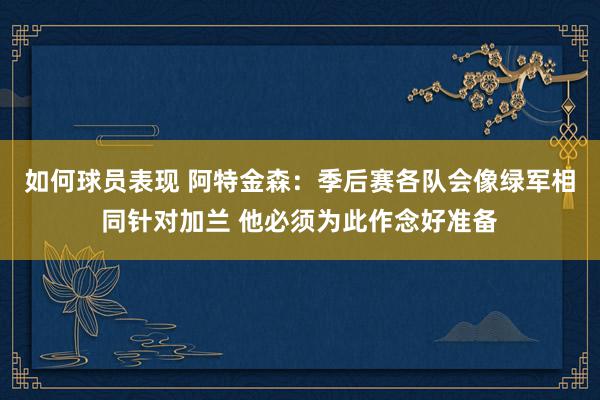 如何球员表现 阿特金森：季后赛各队会像绿军相同针对加兰 他必须为此作念好准备