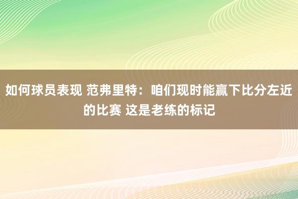 如何球员表现 范弗里特：咱们现时能赢下比分左近的比赛 这是老练的标记