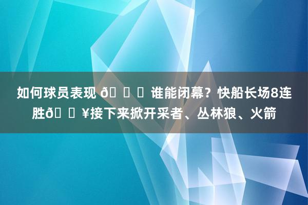 如何球员表现 😉谁能闭幕？快船长场8连胜🔥接下来掀开采者、丛林狼、火箭