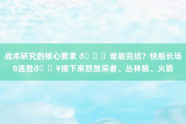 战术研究的核心要素 😉谁能完结？快船长场8连胜🔥接下来怒放采者、丛林狼、火箭