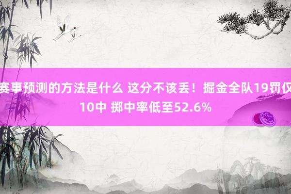 赛事预测的方法是什么 这分不该丢！掘金全队19罚仅10中 掷中率低至52.6%