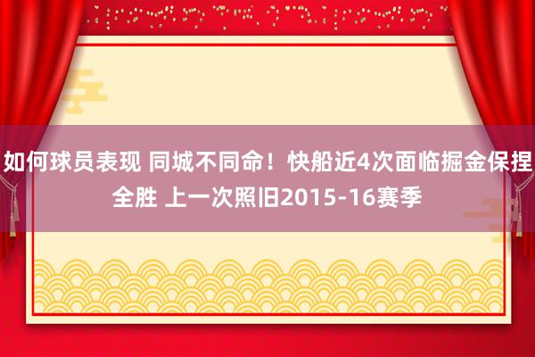 如何球员表现 同城不同命！快船近4次面临掘金保捏全胜 上一次照旧2015-16赛季