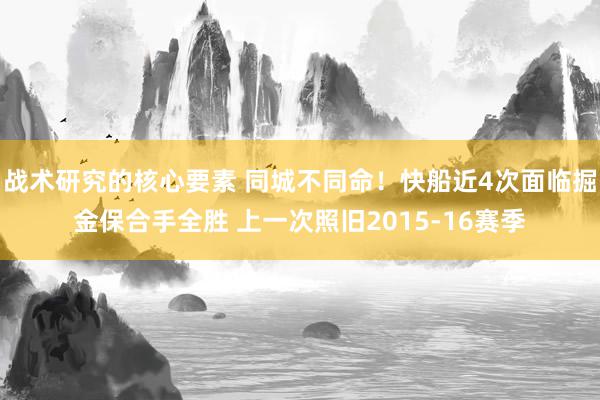 战术研究的核心要素 同城不同命！快船近4次面临掘金保合手全胜 上一次照旧2015-16赛季