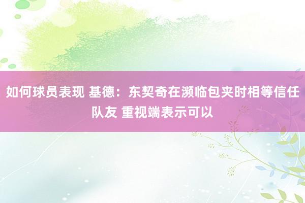 如何球员表现 基德：东契奇在濒临包夹时相等信任队友 重视端表示可以