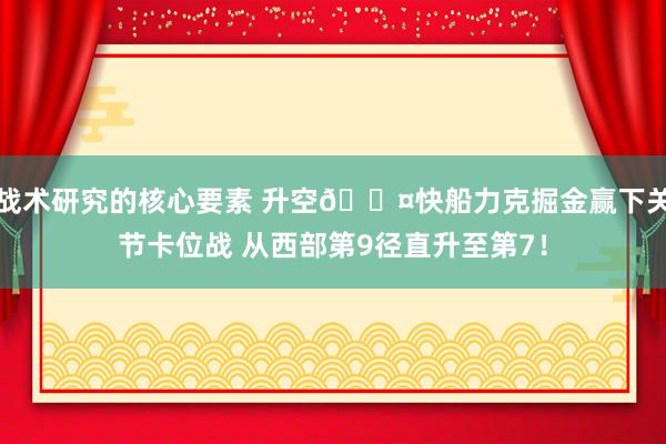 战术研究的核心要素 升空😤快船力克掘金赢下关节卡位战 从西部第9径直升至第7！