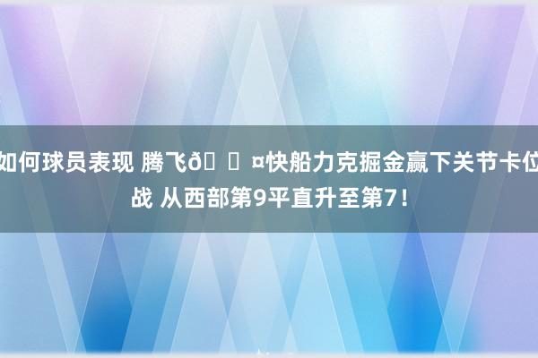 如何球员表现 腾飞😤快船力克掘金赢下关节卡位战 从西部第9平直升至第7！