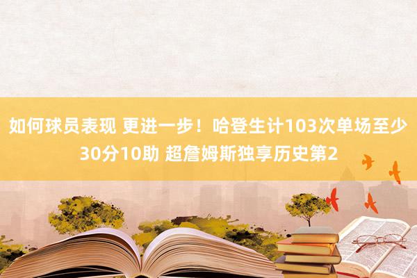 如何球员表现 更进一步！哈登生计103次单场至少30分10助 超詹姆斯独享历史第2