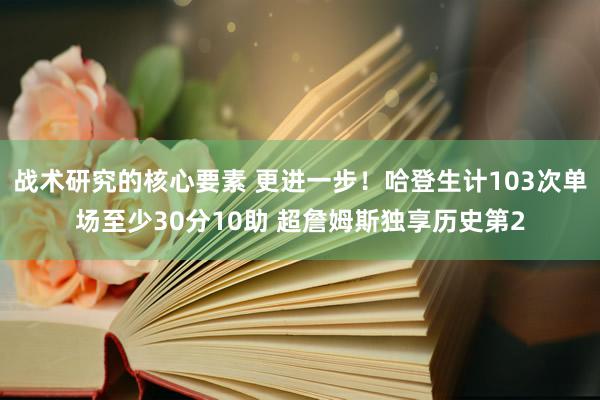 战术研究的核心要素 更进一步！哈登生计103次单场至少30分10助 超詹姆斯独享历史第2