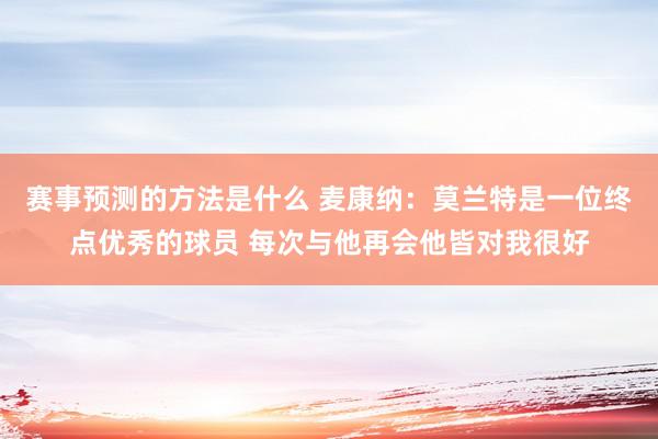 赛事预测的方法是什么 麦康纳：莫兰特是一位终点优秀的球员 每次与他再会他皆对我很好