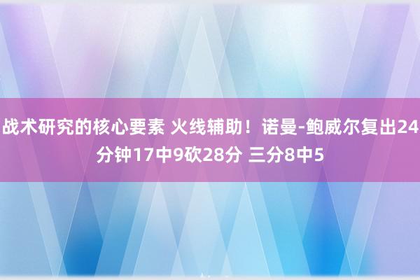 战术研究的核心要素 火线辅助！诺曼-鲍威尔复出24分钟17中9砍28分 三分8中5