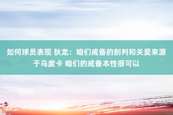 如何球员表现 狄龙：咱们戒备的剖判和关爱来源于乌度卡 咱们的戒备本性很可以