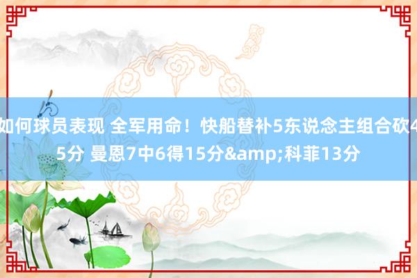 如何球员表现 全军用命！快船替补5东说念主组合砍45分 曼恩7中6得15分&科菲13分