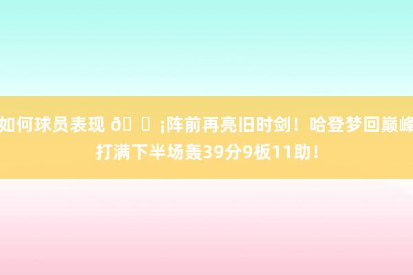 如何球员表现 🗡阵前再亮旧时剑！哈登梦回巅峰打满下半场轰39分9板11助！