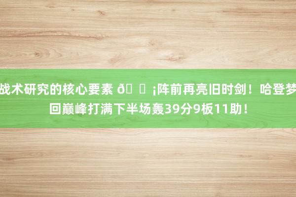 战术研究的核心要素 🗡阵前再亮旧时剑！哈登梦回巅峰打满下半场轰39分9板11助！