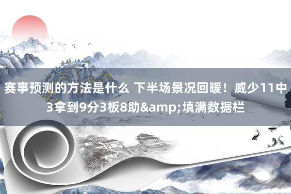 赛事预测的方法是什么 下半场景况回暖！威少11中3拿到9分3板8助&填满数据栏