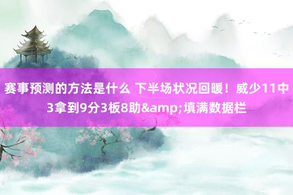 赛事预测的方法是什么 下半场状况回暖！威少11中3拿到9分3板8助&填满数据栏