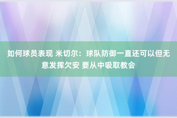 如何球员表现 米切尔：球队防御一直还可以但无意发挥欠安 要从中吸取教会