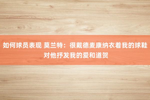 如何球员表现 莫兰特：很戴德麦康纳衣着我的球鞋 对他抒发我的爱和道贺