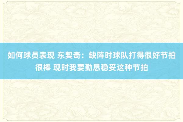 如何球员表现 东契奇：缺阵时球队打得很好节拍很棒 现时我要勤恳稳妥这种节拍