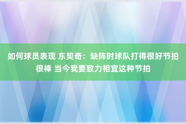 如何球员表现 东契奇：缺阵时球队打得很好节拍很棒 当今我要致力相宜这种节拍