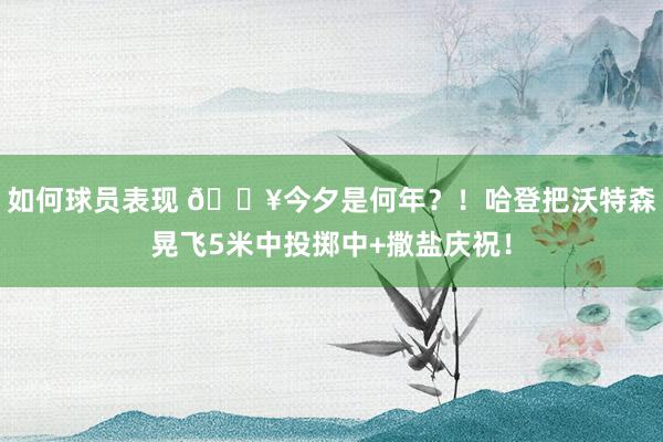 如何球员表现 💥今夕是何年？！哈登把沃特森晃飞5米中投掷中+撒盐庆祝！