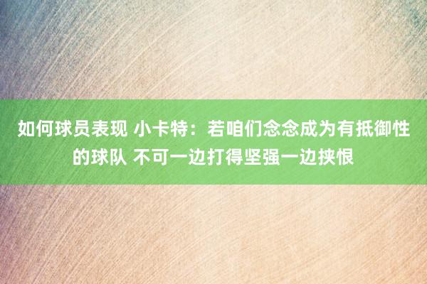 如何球员表现 小卡特：若咱们念念成为有抵御性的球队 不可一边打得坚强一边挟恨