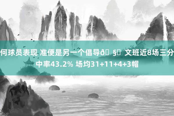 如何球员表现 准便是另一个倡导🧐文班近8场三分射中率43.2% 场均31+11+4+3帽