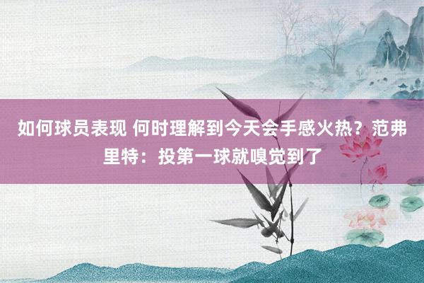 如何球员表现 何时理解到今天会手感火热？范弗里特：投第一球就嗅觉到了