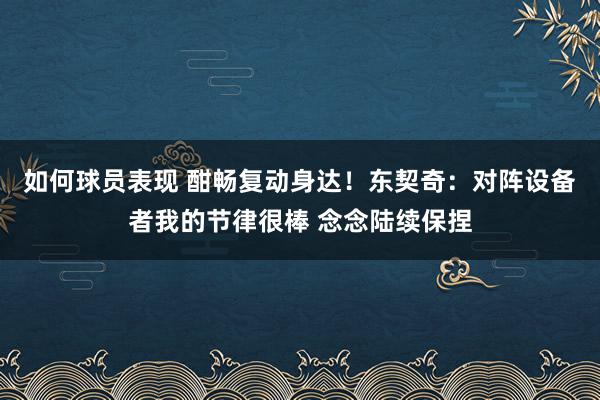 如何球员表现 酣畅复动身达！东契奇：对阵设备者我的节律很棒 念念陆续保捏