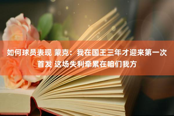 如何球员表现 蒙克：我在国王三年才迎来第一次首发 这场失利牵累在咱们我方