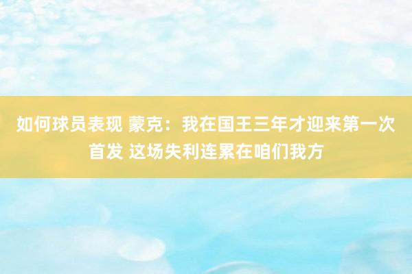 如何球员表现 蒙克：我在国王三年才迎来第一次首发 这场失利连累在咱们我方