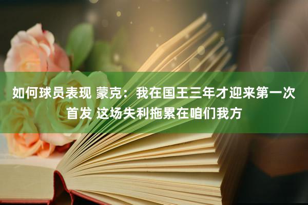 如何球员表现 蒙克：我在国王三年才迎来第一次首发 这场失利拖累在咱们我方