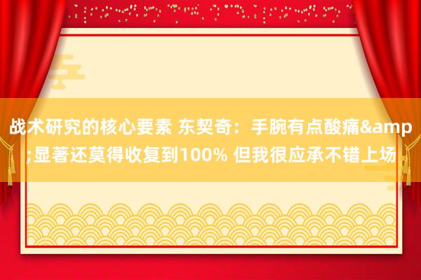 战术研究的核心要素 东契奇：手腕有点酸痛&显著还莫得收复到100% 但我很应承不错上场