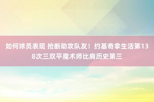 如何球员表现 抢断助攻队友！约基奇拿生活第138次三双平魔术师比肩历史第三